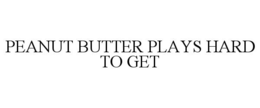 PEANUT BUTTER PLAYS HARD TO GET trademark