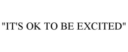 "IT'S OK TO BE EXCITED" trademark