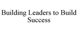 BUILDING LEADERS TO BUILD SUCCESS trademark