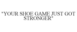 "YOUR SHOE GAME JUST GOT STRONGER" trademark