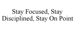 STAY FOCUSED, STAY DISCIPLINED, STAY ON POINT trademark