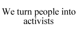 WE TURN PEOPLE INTO ACTIVISTS trademark