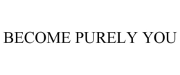 BECOME PURELY YOU trademark