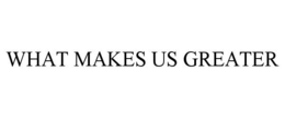 WHAT MAKES US GREATER trademark