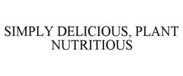 SIMPLY DELICIOUS, PLANT NUTRITIOUS trademark