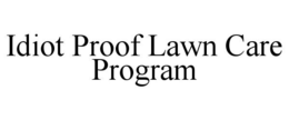 IDIOT PROOF LAWN CARE PROGRAM trademark