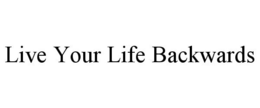 LIVE YOUR LIFE BACKWARDS trademark