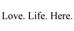 LOVE. LIFE. HERE. trademark