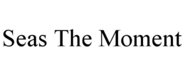 SEAS THE MOMENT trademark