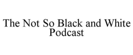 THE NOT SO BLACK AND WHITE PODCAST trademark