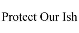 PROTECT OUR ISH trademark
