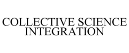 COLLECTIVE SCIENCE INTEGRATION trademark