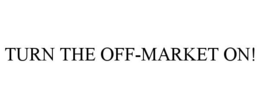 TURN THE OFF-MARKET ON! trademark