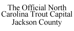 THE OFFICIAL NORTH CAROLINA TROUT CAPITAL JACKSON COUNTY trademark