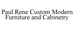 PAUL RENE CUSTOM MODERN FURNITURE AND CABINETRY trademark