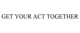 GET YOUR ACT TOGETHER trademark