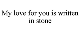MY LOVE FOR YOU IS WRITTEN IN STONE trademark