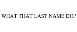 WHAT THAT LAST NAME DO? trademark