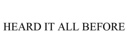 HEARD IT ALL BEFORE trademark