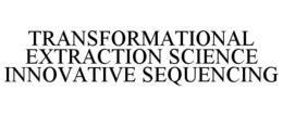TRANSFORMATIONAL EXTRACTION SCIENCE INNOVATIVE SEQUENCING trademark