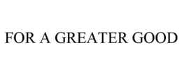 FOR A GREATER GOOD trademark