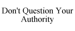 DON'T QUESTION YOUR AUTHORITY trademark