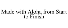 MADE WITH ALOHA FROM START TO FINISH trademark