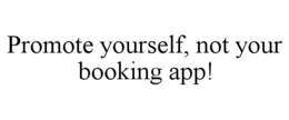 PROMOTE YOURSELF, NOT YOUR BOOKING APP! trademark