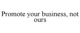 PROMOTE YOUR BUSINESS, NOT OURS trademark