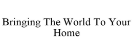 BRINGING THE WORLD TO YOUR HOME trademark