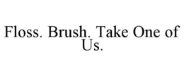 FLOSS. BRUSH. TAKE ONE OF US. trademark
