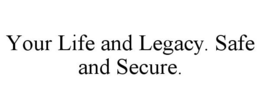 YOUR LIFE AND LEGACY. SAFE AND SECURE. trademark