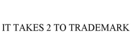 IT TAKES 2 TO TRADEMARK trademark