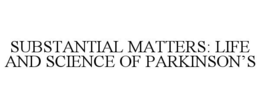 SUBSTANTIAL MATTERS: LIFE AND SCIENCE OF PARKINSON'S trademark