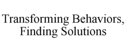 TRANSFORMING BEHAVIORS, FINDING SOLUTIONS trademark