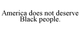 AMERICA DOES NOT DESERVE BLACK PEOPLE. trademark