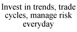 INVEST IN TRENDS, TRADE CYCLES, MANAGE RISK EVERYDAY trademark