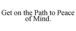 GET ON THE PATH TO PEACE OF MIND. trademark