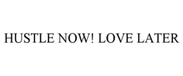 HUSTLE NOW! LOVE LATER trademark