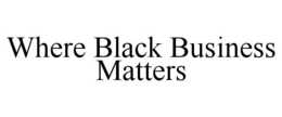 WHERE BLACK BUSINESS MATTERS trademark