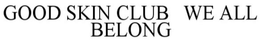 GOOD SKIN CLUB WE ALL BELONG trademark