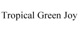 TROPICAL GREEN JOY trademark