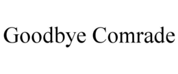 GOODBYE COMRADE trademark