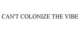CAN'T COLONIZE THE VIBE trademark