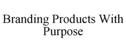 BRANDING PRODUCTS WITH PURPOSE trademark