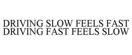 DRIVING SLOW FEELS FAST DRIVING FAST FEELS SLOW trademark