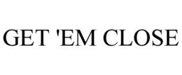 GET 'EM CLOSE trademark