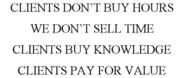 CLIENTS DON'T BUY HOURS WE DON'T SELL TIME CLIENTS BUY KNOWLEDGE CLIENTS PAY FOR VALUE trademark