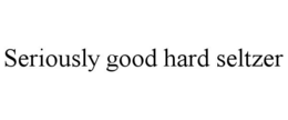SERIOUSLY GOOD HARD SELTZER trademark