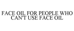 FACE OIL FOR PEOPLE WHO CAN'T USE FACE OIL trademark